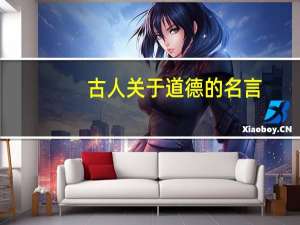 古人关于道德的名言（关于道德的名言）