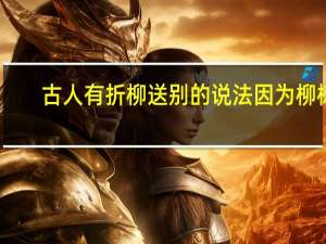 古人有折柳送别的说法因为柳树