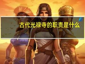 古代光禄寺的职责是什么