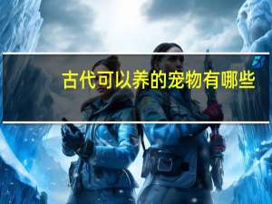 古代可以养的宠物有哪些