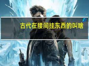 古代在腰间挂东西的叫啥