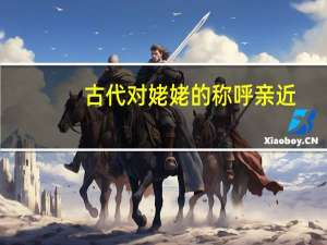 古代对姥姥的称呼亲近（古代对姥姥的称呼）