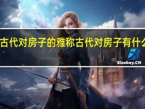 古代对房子的雅称 古代对房子有什么称呼