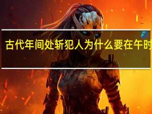 古代年间处斩犯人为什么要在午时三刻？