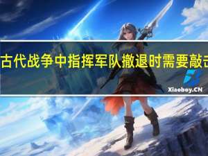 古代战争中指挥军队撤退时需要敲击什么