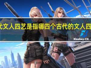 古代文人四艺是指哪四个 古代的文人四艺是什么