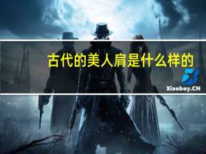 古代的美人肩是什么样的（古代的美人肩是怎样的）