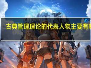 古典管理理论的代表人物主要有哪些