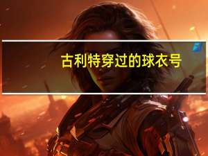 古利特穿过的球衣号（古利特球衣号）