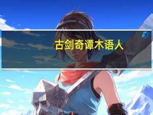 古剑奇谭木语人（古剑奇谭cdkey）