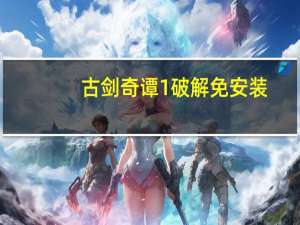 古剑奇谭1破解免安装（古剑奇谭1 71破解版）