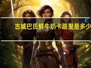 古城 巴氏鲜牛奶卡路里是多少