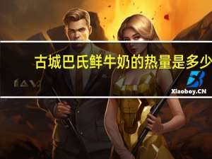 古城 巴氏鲜牛奶的热量是多少