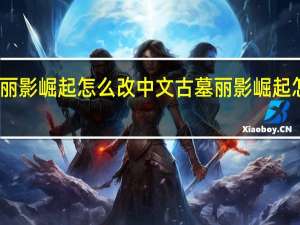 古墓丽影崛起怎么改中文 古墓丽影崛起怎么调中文