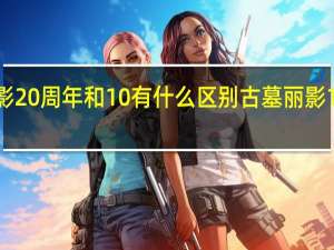 古墓丽影20周年和10有什么区别 古墓丽影10周年纪念版