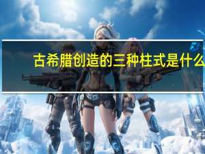 古希腊创造的三种柱式是什么