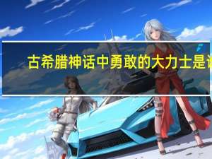 古希腊神话中勇敢的大力士是谁