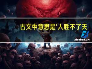 古文中意思是‘人胜不了天，天意不可逆’的句子有哪些