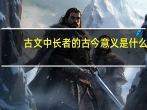 古文中长者的古今意义是什么