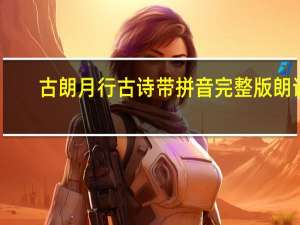 古朗月行古诗带拼音完整版朗诵（古朗月行古诗带拼音）