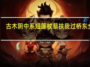 古木阴中系短篷杖藜扶我过桥东全诗（古木阴中系短篷杖藜扶我过桥东）