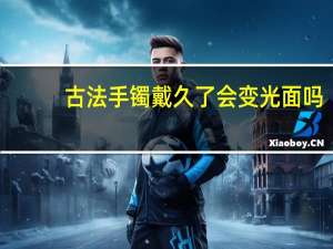 古法手镯戴久了会变光面吗