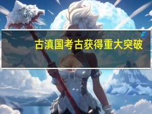 古滇国考古获得重大突破（古滇国）