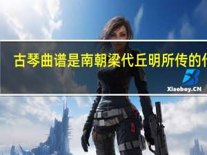 古琴曲谱是南朝梁代丘明所传的什么（古琴曲谱）