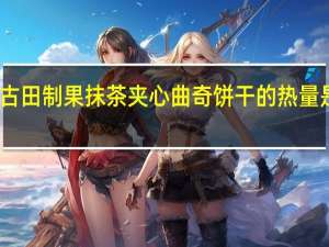 古田制果 抹茶夹心曲奇饼干的热量是多少