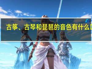 古筝、古琴和琵琶的音色有什么区别
