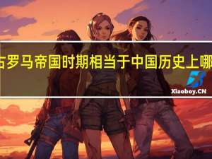 古罗马帝国时期相当于中国历史上哪个朝代