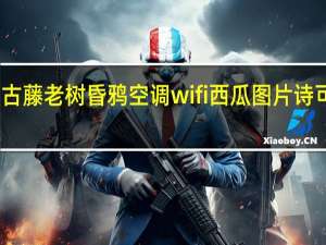古藤老树昏鸦空调wifi西瓜图片诗可爱版