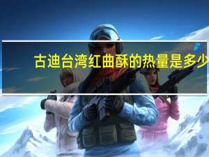 古迪 台湾红曲酥的热量是多少