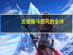 古道瘦马西风的全诗（古道西风瘦马全诗）