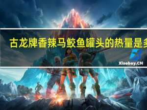 古龙 牌香辣马鲛鱼罐头的热量是多少