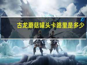 古龙 蘑菇罐头卡路里是多少