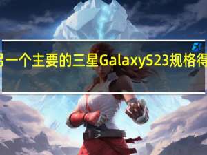 另一个主要的三星Galaxy S23规格得到确认