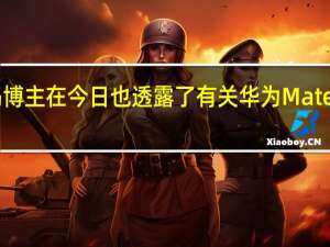 另一数码博主在今日也透露了有关华为Mate60系列的信息