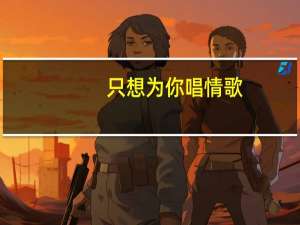 只想为你唱情歌（只想为你唱首歌）