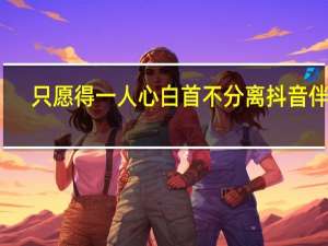 只愿得一人心白首不分离抖音伴奏（只愿得一人心 白首不分离）