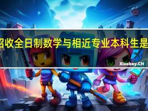 只招收全日制数学与相近专业本科生是什么意思