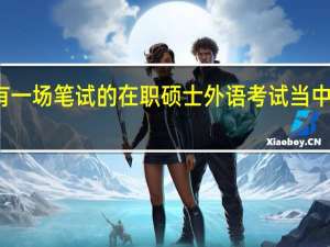 只有一场笔试的在职硕士外语考试当中考听力吗