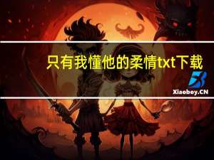 只有我懂他的柔情txt 下载（只有我懂他的柔情txt百度云）