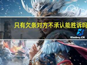 只有欠条对方不承认能胜诉吗
