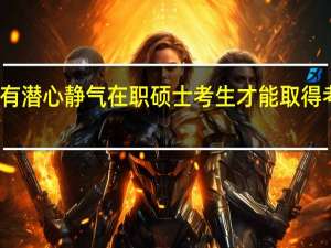 只有潜心静气在职硕士考生才能取得考研真经