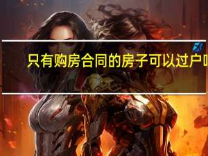 只有购房合同的房子可以过户吗