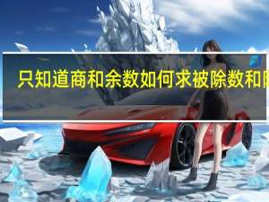只知道商和余数如何求被除数和除数