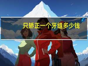 只矫正一个牙缝多少钱？9岁儿童矫正两颗门牙中间缝隙大矫正可以吗需要多少钱