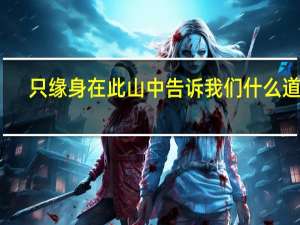 只缘身在此山中告诉我们什么道理（只缘身在此山中的前一句）