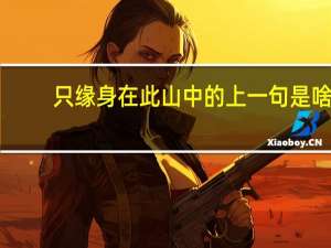 只缘身在此山中的上一句是啥（只缘身在此山中的上一句）